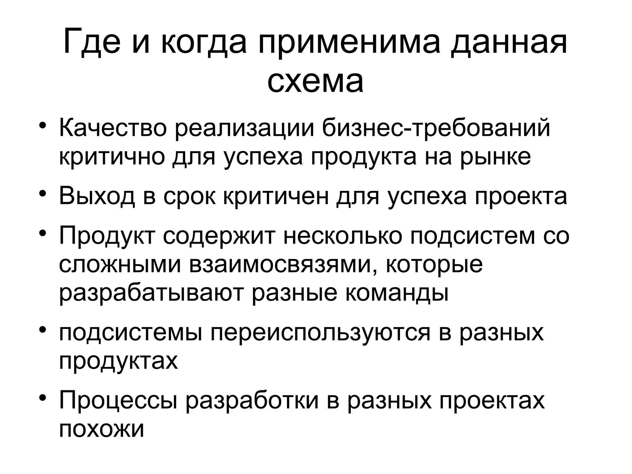 Где и когда применима данная
схема

Качество реализации бизнес-требований
критично для успеха продукта на рынке

Выход в срок критичен для успеха проекта

Продукт содержит несколько подсистем со
сложными взаимосвязями, которые
разрабатывают разные команды

подсистемы переиспользуются в разных
продуктах

Процессы разработки в разных проектах
похожи
 
