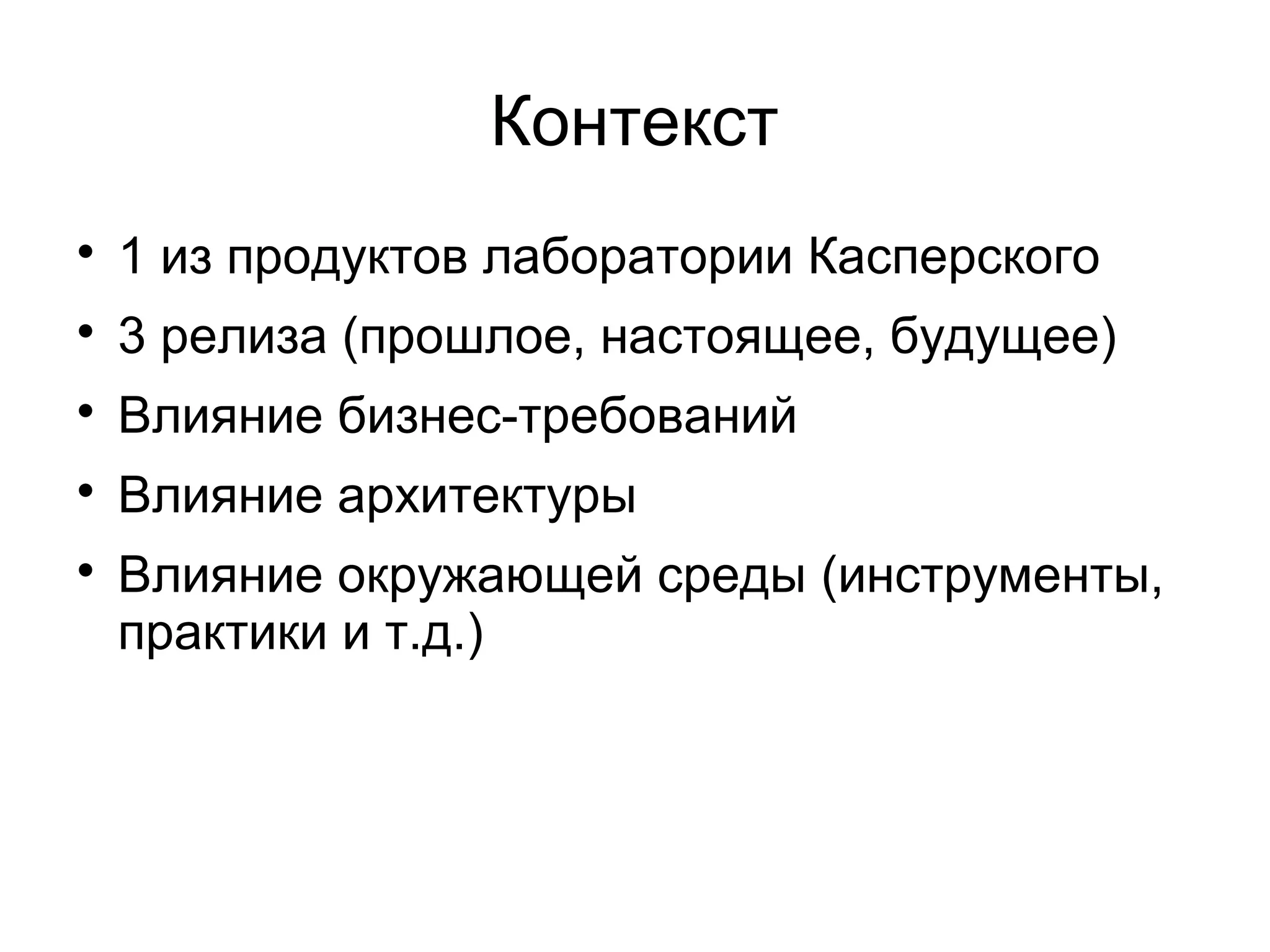Контекст

1 из продуктов лаборатории Касперского

3 релиза (прошлое, настоящее, будущее)

Влияние бизнес-требований

Влияние архитектуры

Влияние окружающей среды (инструменты,
практики и т.д.)
 