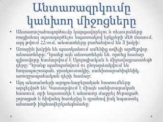 Անտառազրկումը
կանխող միջոցները
• Անտառաշահագործումը կարգավորելու և ռեսուրսները
ռացիոնալ օգտագործելու նպատակով երկրնրի մեծ մասում,
այդ թվում ՀՀ-ում, անտառները բաժանվում են 3 խմբի:
• Առաջին խմբին են պատկանում ամենից ավելի արժեքվոր
անտառները: Դրանք այն անտառներն են, որոնց համար
գլխավորը համարվում է էկոլոգիական և միջավայրաստեղծ
դերը: Դրանք պահպանվում ու ընդարձակվում են
հողապաշտպան, ջրակուտակիչ, սանիտարահիգենիկ,
առողջապահական դերի համար:
• Այդ անտանռերի արդյունաբերական հատումները
արգելված են: Կատարվում է միայն սանիտարական
հատում, որի նպատակն է անտառը մաքրել ծերացած,
չորացած և հիվանդ ծառերից և դրանով իսկ նպաստել
անտառի ինքնավերկանգնմանը:
 