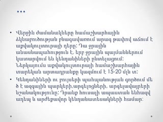 ...
• Վերջին ժամանակները համաշխարհային
ձկնաբուծության բնագավառում արագ թափով աճում է
աքվակուլտուրայի դերը: Դա ջրային
անասնապահություն է, երբ ջրային պայմաններում
կատարվում են կենդանիների ընտելացում:
Ներկայումս աքվակուլտուրայի համաշխարհային
տարեկան արտադրանքը կազմում է 15-20 մլն տ:
• Կենդանիների ու բույսերի պահպանության գործում մե
ծ է ազգային պարկերի,արգելոցների, արգելավայրերի
նշանակությունը: Դրանք հուսալի ապաստան ենհազվ
ադեպ և արժեքավոր կենդանատեսակների համար:
 
