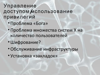 Управление
/доступом использование
привилегий
•Проблема «Бога»
•Проблема множества систем X на
количество пользователей
•Шифрование?
•Обслуживание инфраструктуры
•Установка «закладок»
 