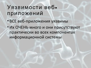 -Уязвимости веб
приложений
•ВСЕ веб-приложения уязвимы
•Их ОЧЕНЬ много и они присутствуют
практически во всех компонентах
информационной системы
 