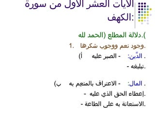 الآيات العشر الأول من سورة الكهف : دلالة المطلع  ( الحمد لله ). 1.   وجود نعم ووجوب شكرها . أ ) الدِّين :   -  الصبر عليه .  -  تبليغه . ‌  ب ) المال :  -  الاعتراف بالمنعِم به .  -  إعطاء الحق الذي عليه . -  الاستعانة به على الطاعة . 