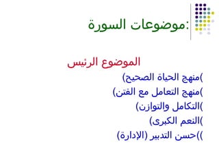 موضوعات السورة : الموضوع الرئيس ( منهج الحياة الصحيح ) ( منهج التعامل مع الفتن ) ( التكامل والتوازن ) ( النعم الكبرى ) ( حسن التدبير  ( الإدارة )) 