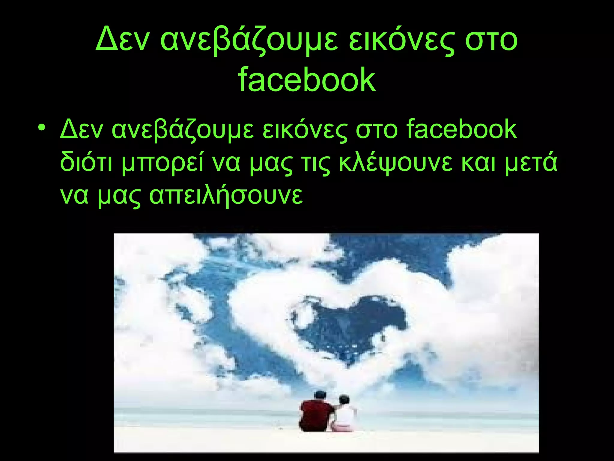 Δεν ανεβάζουμε εικόνες στο
facebook
• Δεν ανεβάζουμε εικόνες στο facebook
διότι μπορεί να μας τις κλέψουνε και μετά
να μας απειλήσουνε.
 