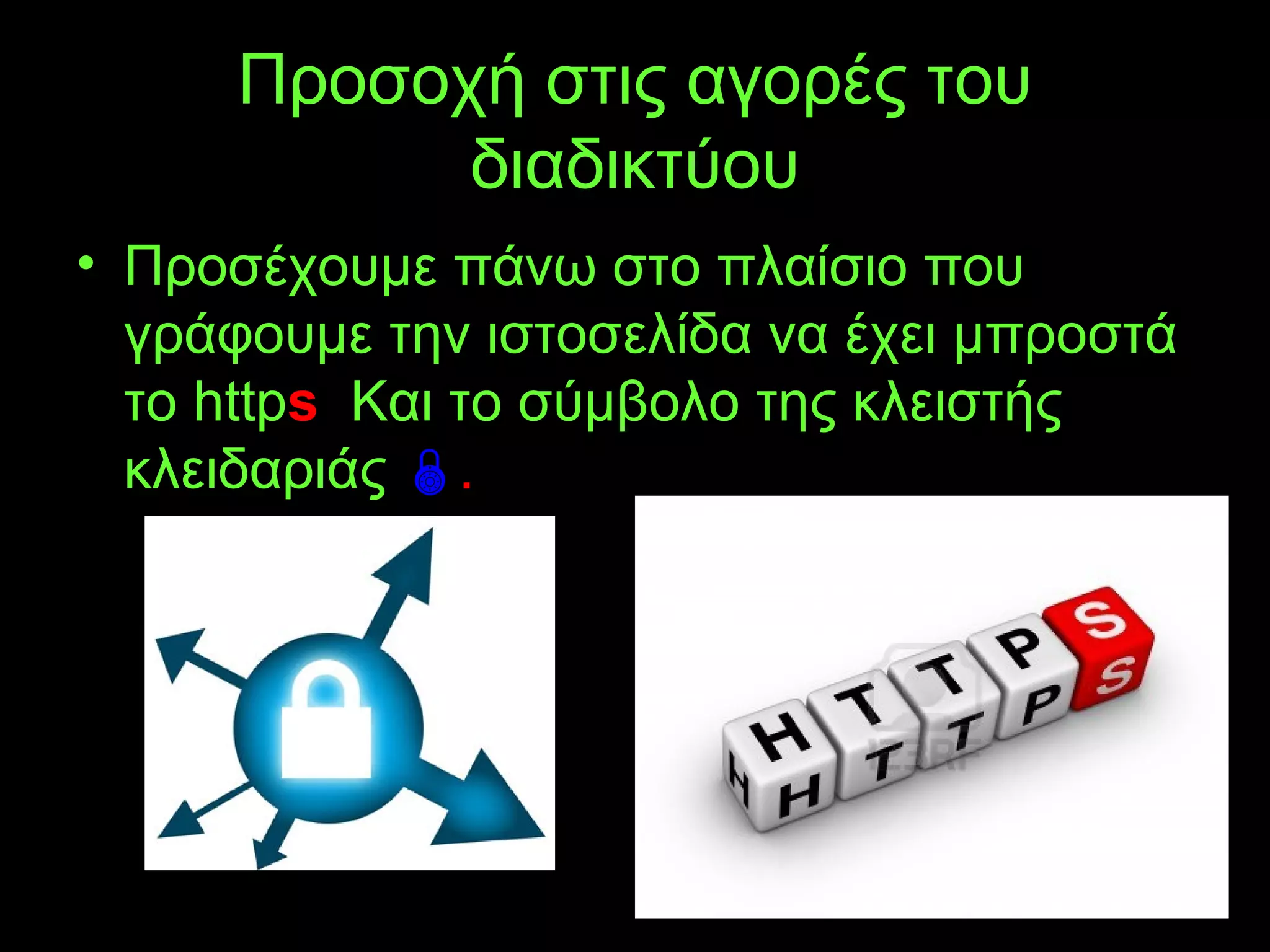 Προσοχή στις αγορές του
διαδικτύου
• Προσέχουμε πάνω στο πλαίσιο που
γράφουμε την ιστοσελίδα να έχει μπροστά
το https. Και το σύμβολο της κλειστής
κλειδαριάς .
 