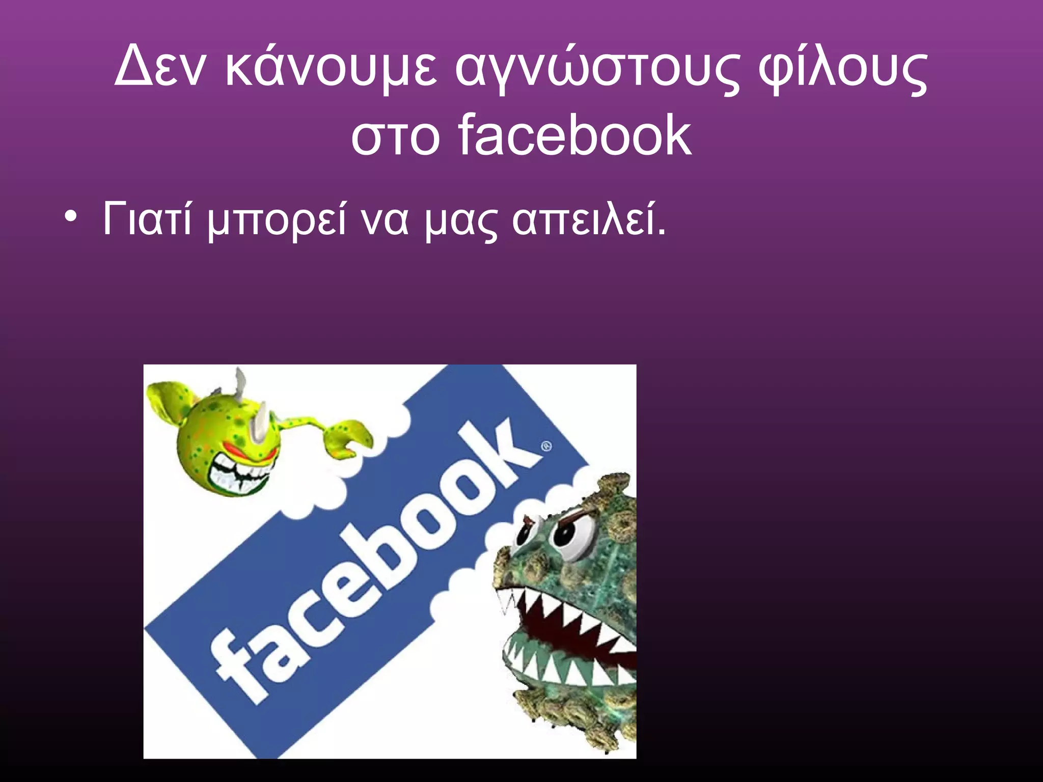Δεν κάνουμε αγνώστους φίλους
στο facebook
• Γιατί μπορεί να μας απειλεί.
 