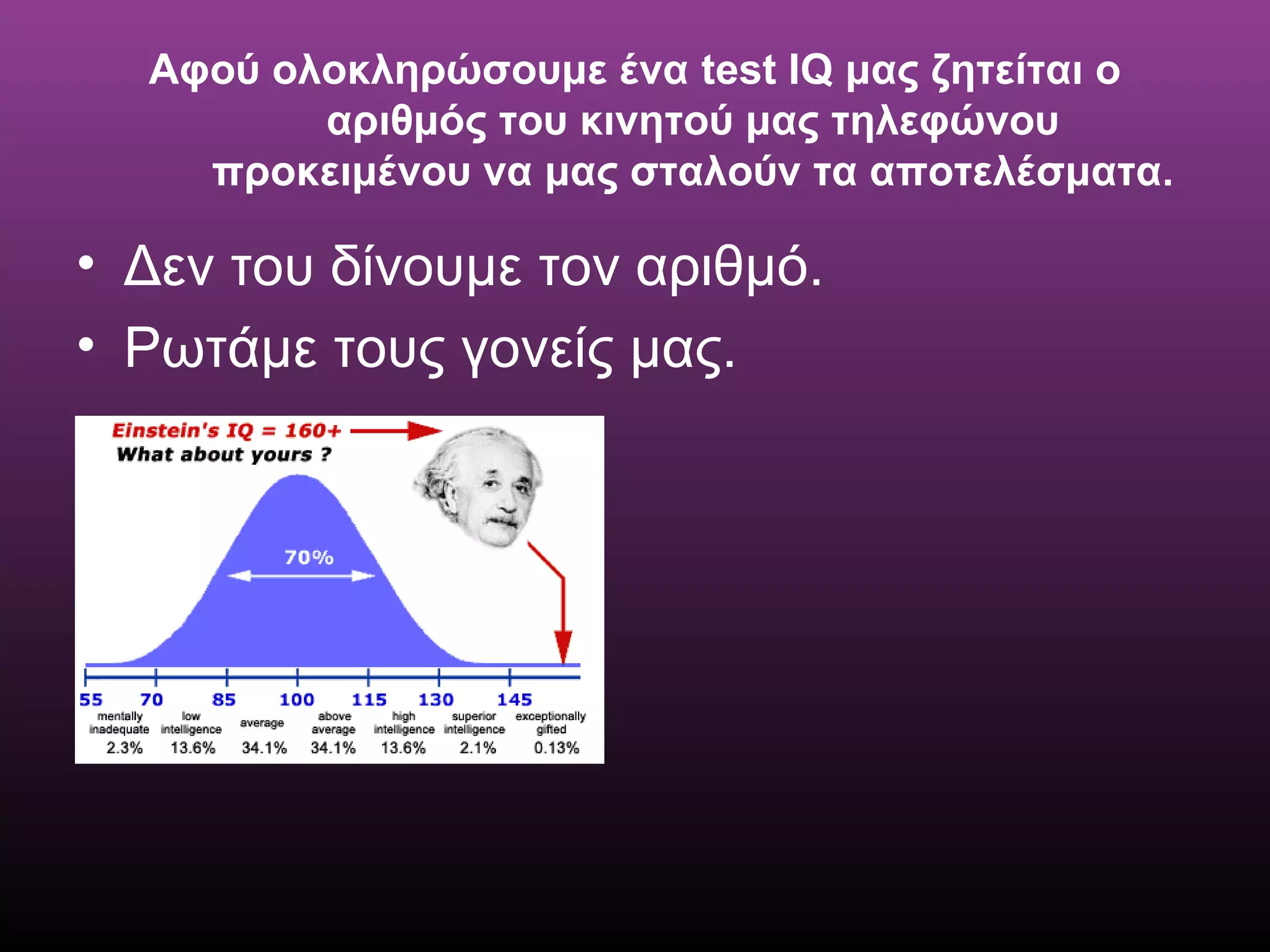 Αφού ολοκληρώσουμε ένα test IQ μας ζητείται ο
αριθμός του κινητού μας τηλεφώνου
προκειμένου να μας σταλούν τα αποτελέσματα.
• Δεν του δίνουμε τον αριθμό.
• Ρωτάμε τους γονείς μας.
 