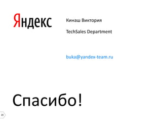 20
Кинаш Виктория
TechSales Department
buka@yandex-team.ru
Спасибо!
 