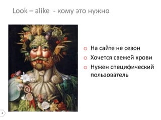 4
Look – alike - кому это нужно
o На сайте не сезон
o Хочется свежей крови
o Нужен специфический
пользователь
 