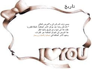 تاريخ يسمى نزف الدم الوراثي بـ " المرض الملكي "  لانه كان سائدا عند عوائل الأٌسر الحاكمة .  الملكة فكتوريا  نقلت هذا إلى ابنها وعن طريق بناتها انتقل  هذا المرض إلى العوائل الحاكمة عبر القارات،  ومنهم الأٌسر الحاكمة في  إسبانيا   وألمانيا   وروسيا .  