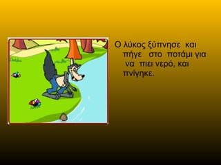Ο λύκος ξύπνησε και
πήγε στο ποτάμι για
να πιει νερό, και
πνίγηκε.
 
