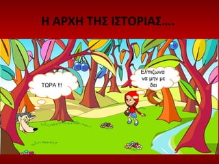 Η ΑΡΧΗ ΤΗΣ ΙΣΤΟΡΙΑΣ….
ΤΩΡΑ !!!
Ελπιζωνα
να μην με
δει
 