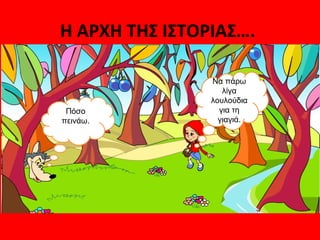 Η ΑΡΧΗ ΤΗΣ ΙΣΤΟΡΙΑΣ….
Πόσο
πεινάω.
Να πάρω
λίγα
λουλούδια
για τη
γιαγιά.
 