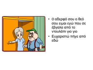 • O αδερφό σου ο θεό
σου ειμαι εγώ που σε
έβγαλα από το
ντουλάπι γιο γιο
• Ευχαριστώ πήγε από
εδώ
 
