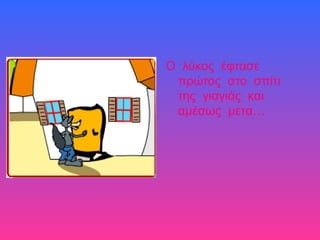 Ο λύκος έφτασε
πρώτος στο σπίτι
της γιαγιάς και
αμέσως μετα…
 