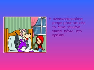 Η κοκκινοσκουφίτσα
μπήκε μέσα και είδε
το λύκο ντυμένο
γιαγιά πάνω στο
κρεβάτι
 
