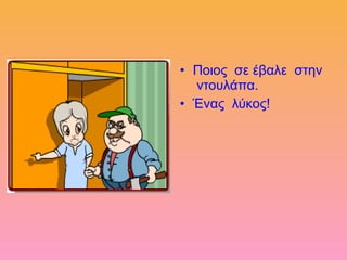 • Ποιος σε έβαλε στην
ντουλάπα.
• Ένας λύκος!
 