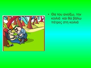 • Θα του ανοίξω, την
κοιλιά και θα βάλω
πέτρες στη κοιλιά
 