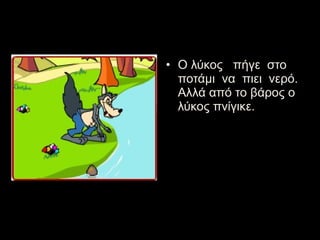 • Ο λύκος πήγε στο
ποτάμι να πιει νερό.
Αλλά από το βάρος ο
λύκος πνίγικε.
 