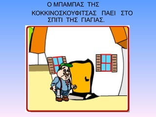 Ο ΜΠΑΜΠΑΣ ΤΗΣ
ΚΟΚΚΙΝΟΣΚΟΥΦΙΤΣΑΣ ΠΑΕΙ ΣΤΟ
ΣΠΙΤΙ ΤΗΣ ΓΙΑΓΙΑΣ.
 