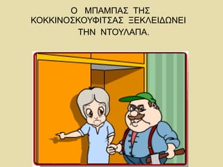 Ο ΜΠΑΜΠΑΣ ΤΗΣ
ΚΟΚΚΙΝΟΣΚΟΥΦΙΤΣΑΣ ΞΕΚΛΕΙΔΩΝΕΙ
ΤΗΝ ΝΤΟΥΛΑΠΑ.
 