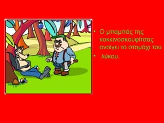 • Ο μπαμπάς της
κοκκινοσκουφίτσας
ανοίγει το στομάχι του
• λύκου.
 