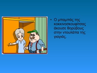 • Ο μπαμπάς της
κοκκινοσκουφίτσας
άκουσε θορύβους
στην ντουλάπα της
γιαγιάς.
 