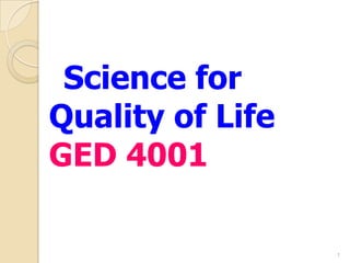 Science for
Quality of Life
GED 4001
1
 