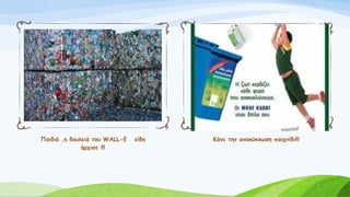 Παιδιά ,η δουλειά του WALL-E είδη
άρχισε !!!
Κάνε την ανακύκλωση παιχνίδι!!!
 