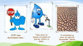 STOP τώρα
εξοικονόμηση νερού…
Τώρα πρέπει να
κάνουμε μια αλλαγή στη
ζωή μας. Κλείστε τη
βρύση.
Αν συνεχίσουμε με
αυτόν τον τρόπο θα
δημιουργηθεί ξηρασία
στον πλανήτη…
 