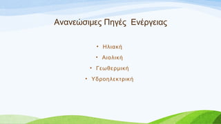 Ανανεώσιμες Πηγές Ενέργειας
• Ηλιακή
• Αιολική
• Γεωθερμική
• Υδροηλεκτρική
 