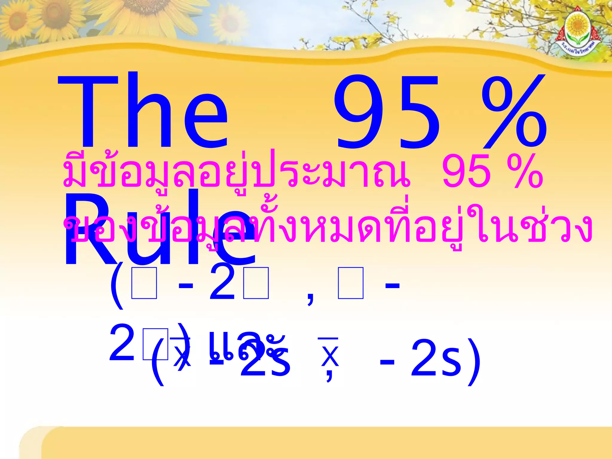 The 95 %
Rule
มีข้อมูลอยู่ประมาณ 95 %
ของข้อมูลทั้งหมดที่อยู่ในช่วง
( - 2 ,  -
2) และ( - 2s , - 2s)X X
 