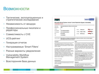 © Компания Cisco и (или) ее дочерние компании, 2013 г. Все права защищены. 34
• Тактические, эксплуатационные и
стратегические исследования
• Независимость от вендора
• Профессиональные писатели и
редакторы
• Совместимость с CVE
• UCS-рейтинг
• Генерация отчетов
• Настраиваемые ‘Smart Filters’
• Разные варианты уведомления
• Vulnerability Workflow
Management System
• Всесторонняя база данных
 