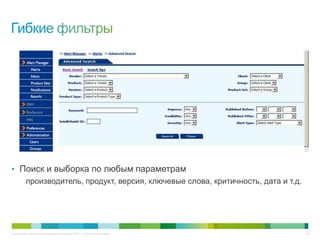 © Компания Cisco и (или) ее дочерние компании, 2013 г. Все права защищены. 36
• Поиск и выборка по любым параметрам
производитель, продукт, версия, ключевые слова, критичность, дата и т.д.
 