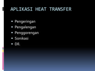 APLIKASI HEAT TRANSFER
 Pengeringan
 Pengalengan
 Penggorengan
 Sonikasi
 Dll.
 