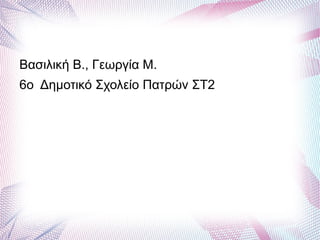 Βασιλική Β., Γεωργία Μ.
6ο Δημοτικό Σχολείο Πατρών ΣΤ2
 