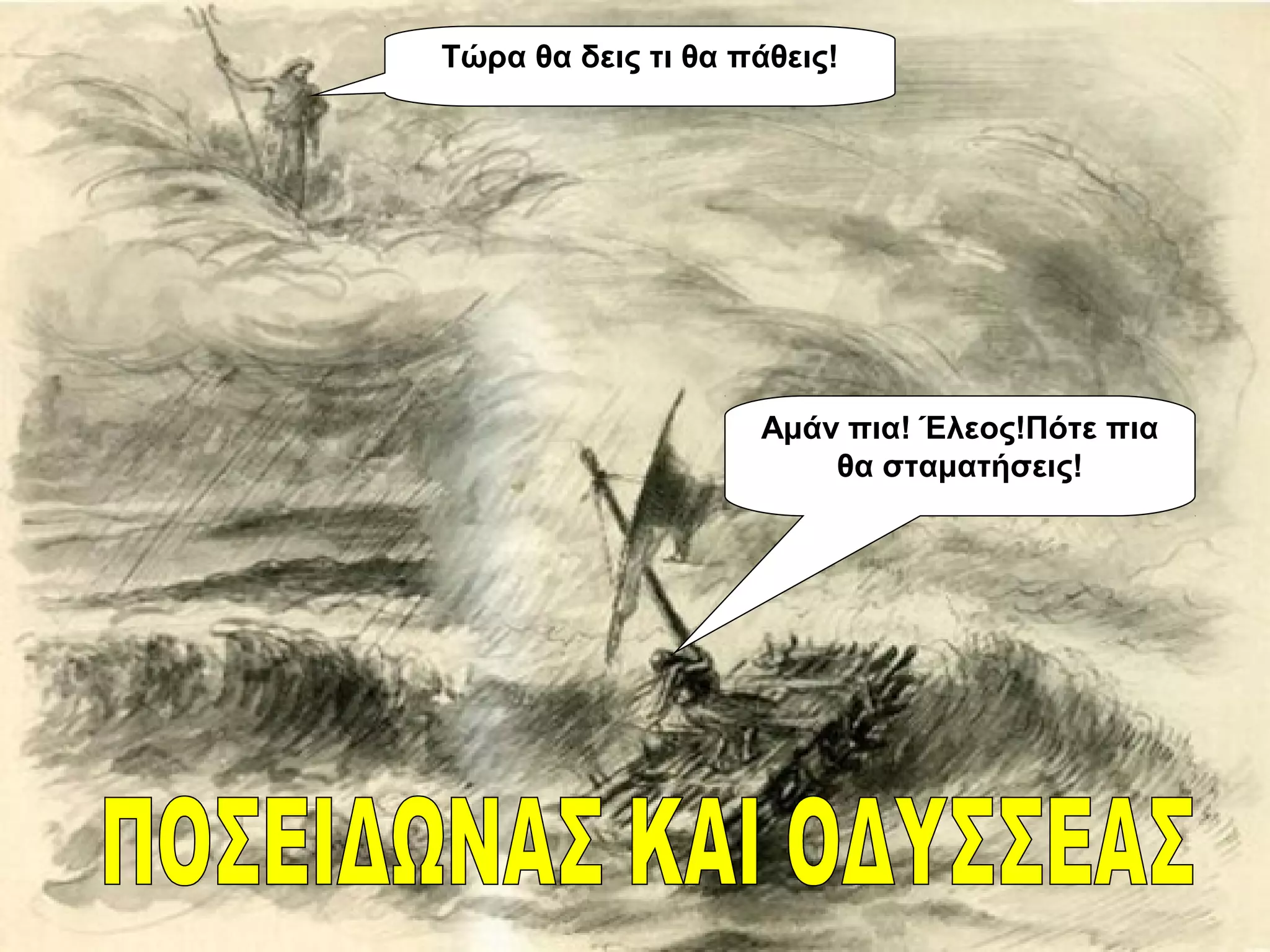 Αμάν πια! Έλεος!Πότε πια
θα σταματήσεις!
Τώρα θα δεις τι θα πάθεις!
 