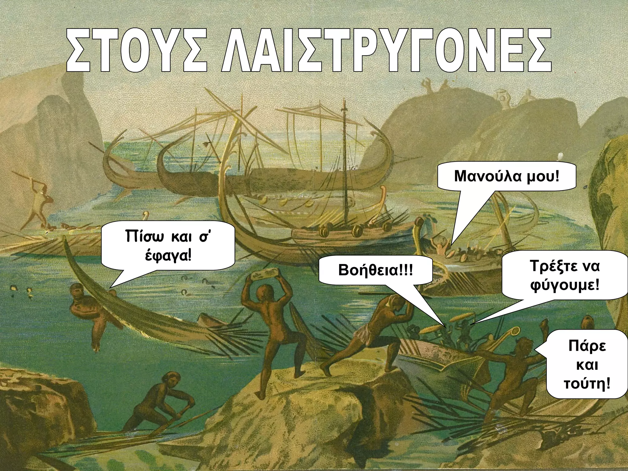 Τρέξτε να
φύγουμε!
Βοήθεια!!!
Μανούλα μου!
Πίσω και σ’
έφαγα!
Πάρε
και
τούτη!
 