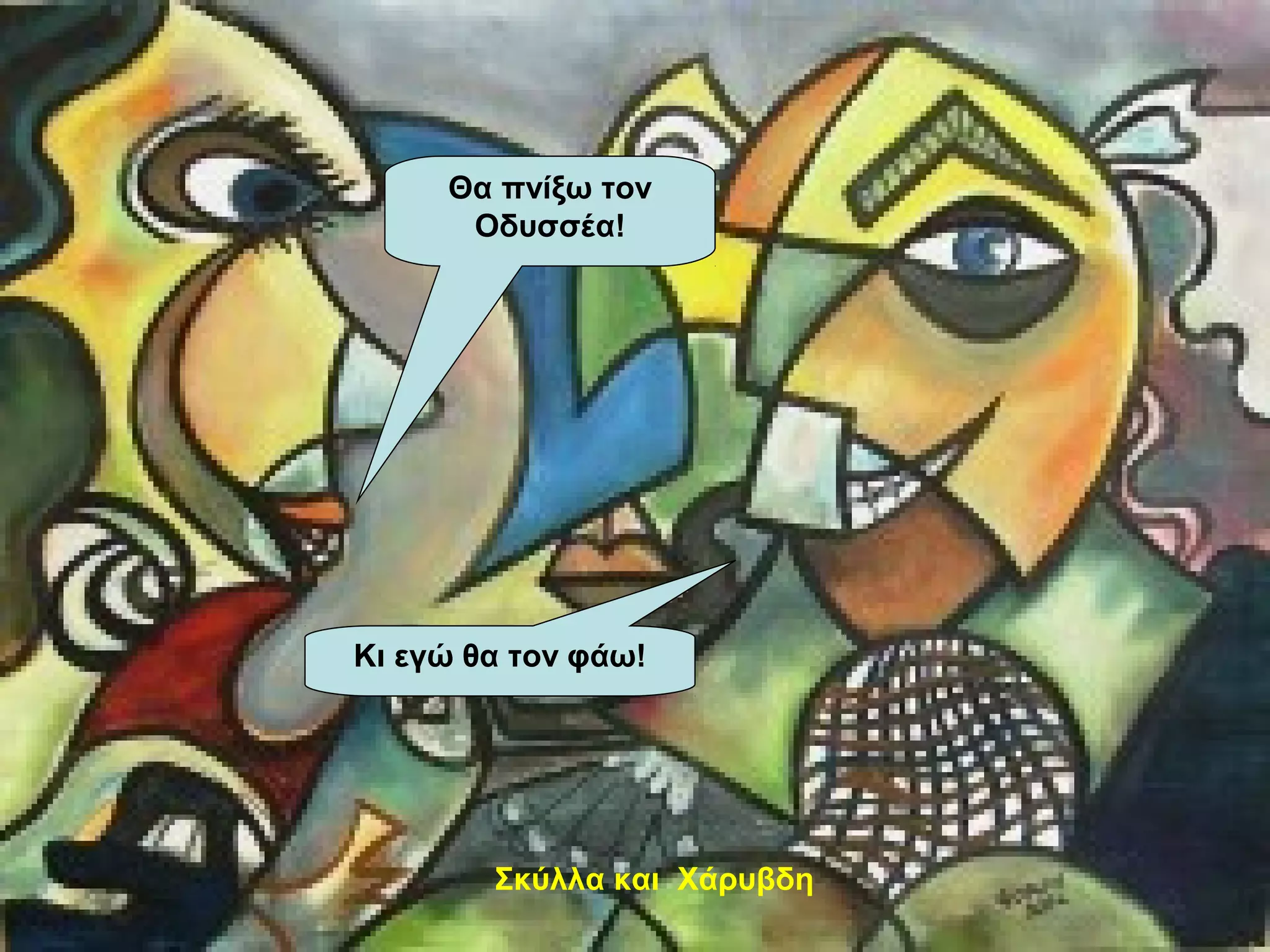 Σκύλλα και Χάρυβδη
Θα πνίξω τον
Οδυσσέα!
Κι εγώ θα τον φάω!
 