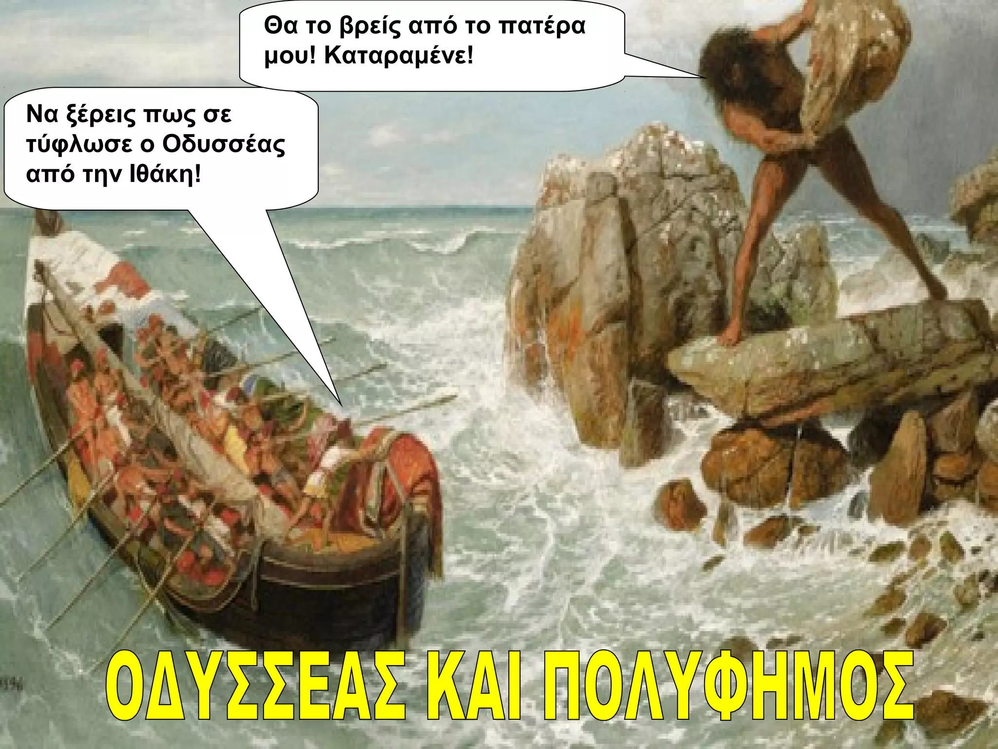 Να ξέρεις πως σε
τύφλωσε ο Οδυσσέας
από την Ιθάκη!
Θα το βρείς από το πατέρα
μου! Καταραμένε!
 