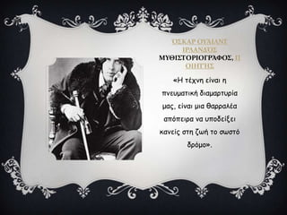 Ό΢ΚΑΡ ΟΤΆΙΛΝΣ
ΙΡΛΑΝΔΌ΢
ΜΤΘΙ΢ΣΟΡΙΟΓΡΆΥΟ΢, Π
ΟΙΗΣΉ΢
«Η ηέπκε είκαη ε
πκεομαηηθή δηαμανηονία
μαξ, είκαη μηα ζανναιέα
απόπεηνα κα οπμδείλεη
θακείξ ζηε δςή ημ ζςζηό
δνόμμ».
 