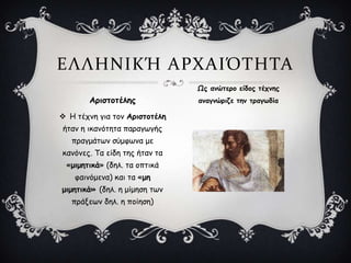  Η ηέπκε γηα ημκ Ανηζημηέιε
ήηακ ε ηθακόηεηα παναγςγήξ
πναγμάηςκ ζύμθςκα με
θακόκεξ. Τα είδε ηεξ ήηακ ηα
«μημεηηθά» (δει. ηα μπηηθά
θαηκόμεκα) θαη ηα «με
μημεηηθά» (δει. ε μίμεζε ηςκ
πνάλεςκ δει. ε πμίεζε)
Ανηζημηέιεξ
Ωξ ακώηενμ είδμξ ηέπκεξ
ακαγκώνηδε ηεκ ηναγςδία
ΕΛΛΗΝΙΚΉ ΑΡΦΑΙΌΣΗΣΑ
 