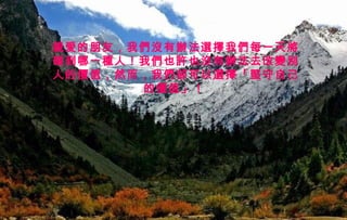 迷迷
人人
的的
西西
藏藏
親愛的朋友，我們沒有辦法選擇我們每一天將
碰到哪一種人！我們也許也沒有辦法去改變別
人的價值，然而，我們卻可以選擇「堅守自己
的價值」！
 