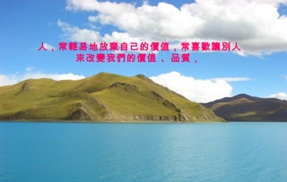 迷迷
人人
的的
西西
藏藏
人，常輕易地放棄自己的價值，常喜歡讓別人
來改變我們的價值 、品質，
 