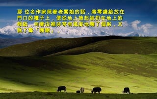 迷迷
人人
的的
西西
藏藏
那 位名作家照著老闆娘的話，將零錢給放在那 位名作家照著老闆娘的話，將零錢給放在
門口的櫃子上，便從地上撿起被扔在地上的門口的櫃子上，便從地上撿起被扔在地上的
報紙，向著店裡非常有風度地鞠了個躬，又報紙，向著店裡非常有風度地鞠了個躬，又
說了聲「謝謝」，說了聲「謝謝」，
 