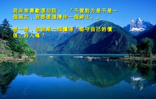 迷迷
人人
的的
西西
藏藏
我非常喜歡這句話－－「不管對方是不是一我非常喜歡這句話－－「不管對方是不是一
個淑女，我都要選擇作一個紳士。」個淑女，我都要選擇作一個紳士。」
  
想一想，您我是一個懂得「堅守自己的價想一想，您我是一個懂得「堅守自己的價
值」的人嗎？值」的人嗎？
 