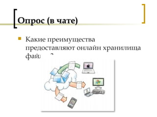 Опрос (в чате)Опрос (в чате)
 Какие преимущества
предоставляют онлайн хранилища
файлов?
 