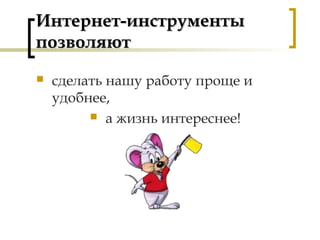 Интернет-инструментыИнтернет-инструменты
позволяютпозволяют
 сделать нашу работу проще и
удобнее,
 а жизнь интереснее!
 