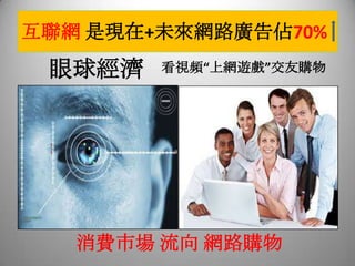互聯網 是現在+未來網路廣告佔70%
眼球經濟 看視頻“上網遊戲”交友購物
消費市場 流向 網路購物
 